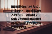 闲职赚钱的几种方式,在家创业,闲职赚取收入的方式,简洁明了,突出了如何利用闲暇时间通过在家工作来获得收益的主题。 闲职赚钱的几种方式,在家创业,闲职赚取收入的方式,简洁明了,突出了如何利用闲暇时间通过在家工作来获得收益的主题。