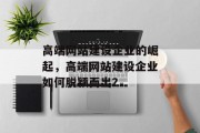 高端网站建设企业的崛起，高端网站建设企业如何脱颖而出？