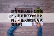 现在年轻人做什么赚钱?,新时代下的创业之路,年轻人赚钱的方式有哪些?
