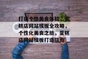打造个性美食体验，蛋糕店网站模板全攻略，个性化美食之旅，蛋糕店网站模板打造指南