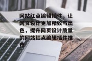 网站红点编辑插件,让网页设计更加精致与出色,提升网页设计质量的网站红点编辑插件推荐 网站红点编辑插件,让网页设计更加精致与出色,提升网页设计质量的网站红点编辑插件推荐