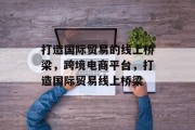 打造国际贸易的线上桥梁，跨境电商平台，打造国际贸易线上桥梁
