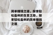 简单赚钱之道,探索轻松盈利的生意之路,探索轻松盈利的简单赚钱之道 简单赚钱之道,探索轻松盈利的生意之路,探索轻松盈利的简单赚钱之道