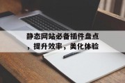 静态网站必备插件盘点,提升效率,美化体验 静态网站必备插件盘点,提升效率,美化体验