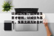 以诚信为本,这样做生意才赚钱,以诚信为基石,生意之道方能盈利 以诚信为本,这样做生意才赚钱,以诚信为基石,生意之道方能盈利