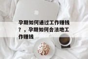孕期如何通过工作赚钱？，孕期如何合法地工作赚钱