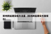 郑州网站建设提升流量（郑州网站建设方案报价）