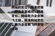 网站的定位，精准把握，助力企业成功，精准定位，网站助力企业腾飞之路，精准网站定位，助力企业腾飞的关键之路