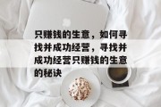 只赚钱的生意,如何寻找并成功经营,寻找并成功经营只赚钱的生意的秘诀 只赚钱的生意,如何寻找并成功经营,寻找并成功经营只赚钱的生意的秘诀