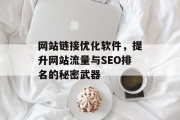 网站链接优化软件,提升网站流量与SEO排名的秘密武器 网站链接优化软件,提升网站流量与SEO排名的秘密武器