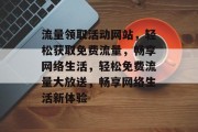流量领取活动网站，轻松获取免费流量，畅享网络生活，轻松免费流量大放送，畅享网络生活新体验