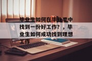 毕业生如何在毕业季中找到一份好工作?,毕业生如何成功找到理想工作 毕业生如何在毕业季中找到一份好工作?,毕业生如何成功找到理想工作