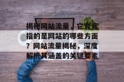 揭秘网站流量，它究竟指的是网站的哪些方面？网站流量揭秘，深度解析其涵盖的关键要素