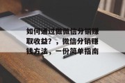 如何通过做微信分销赚取收益？，微信分销赚钱方法，一份简单指南