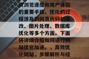 优化加速网站是提高网页浏览速度和用户体验的重要手段。优化的过程涉及到网页代码的修改、图片处理、数据库优化等多个方面。下面将详细介绍如何进行网站优化加速。，高效优化网站，步骤解析与经验分享