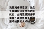 流量测速哪家强？盘点各大网站流量测速功能优劣，全网流量测速哪家强？评测各大平台测速功能优劣大揭秘