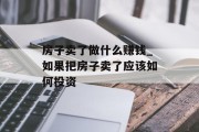 房子卖了做什么赚钱_如果把房子卖了应该如何投资 房子卖了做什么赚钱_如果把房子卖了应该如何投资