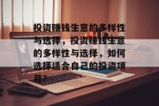 投资赚钱生意的多样性与选择,投资赚钱生意的多样性与选择,如何选择适合自己的投资项目? 投资赚钱生意的多样性与选择,投资赚钱生意的多样性与选择,如何选择适合自己的投资项目?