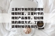立夏时节如何投资理财赚取财富,立夏时节的理财产品推荐,轻松赚钱的最佳方式,了解投资理财知识及技巧! 立夏时节如何投资理财赚取财富,立夏时节的理财产品推荐,轻松赚钱的最佳方式,了解投资理财知识及技巧!
