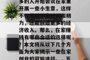 在家赚钱,这是一个备受关注的话题。越来越多的人开始尝试在家里开展一些小生意,这样不仅可以节省时间和精力,还能创造更多的经济收入。那么,在家赚钱有哪些合适的选择呢?本文将从以下几个方面为大家揭示一些在家创业的可能途径。,五个在家创业的好选择,创造财富的新机会 在家赚钱,这是一个备受关注的话题。越来越多的人开始尝试在家里开展一些小生意,这样不仅可以节省时间和精力,还能创造更多的经济收入。那么,在家赚钱有哪些合适的选择呢?本文将从以下几个方面为大家揭示一些在家创业的可能途径。,五个在家创业的好选择,创造财富的新机会