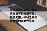 无限流量的网站，开启网络世界的无限可能，畅游无限，揭秘无限流量网站的革命性变革