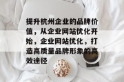 提升杭州企业的品牌价值,从企业网站优化开始,企业网站优化,打造高质量品牌形象的高效途径 提升杭州企业的品牌价值,从企业网站优化开始,企业网站优化,打造高质量品牌形象的高效途径