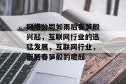 网络公司如雨后春笋般兴起，互联网行业的迅猛发展，互联网行业，雨后春笋般的崛起