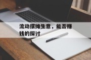 流动摆摊生意,能否赚钱的探讨 流动摆摊生意,能否赚钱的探讨