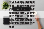 友点企业网站模板免费下载，打造个性化企业门户！，免费下载友点企业网站模板，定制专属门户体验！，免费获取友点企业网站模板，轻松定制您的专属门户体验！