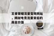 王者荣耀流量变现网站，揭秘电竞流量背后的商业价值