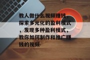 教人做什么视频赚钱,探索多元化的盈利模式,发现多种盈利模式,教你如何制作和推广赚钱的视频 教人做什么视频赚钱,探索多元化的盈利模式,发现多种盈利模式,教你如何制作和推广赚钱的视频