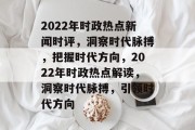 2022年时政热点新闻时评，洞察时代脉搏，把握时代方向，2022年时政热点解读，洞察时代脉搏，引领时代方向