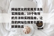网站优化的实用方法及实践指南,10个有效的方法和实践指南,让你的网站在搜索引擎中脱颖而出 网站优化的实用方法及实践指南,10个有效的方法和实践指南,让你的网站在搜索引擎中脱颖而出