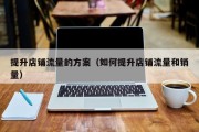 提升店铺流量的方案（如何提升店铺流量和销量）