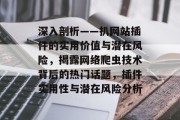 深入剖析——扒网站插件的实用价值与潜在风险,揭露网络爬虫技术背后的热门话题,插件实用性与潜在风险分析 深入剖析——扒网站插件的实用价值与潜在风险,揭露网络爬虫技术背后的热门话题,插件实用性与潜在风险分析