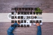2022年中国体育盛宴，多项国际赛事即将盛大启幕，2022中国体育盛事，国际赛事精彩启幕在即