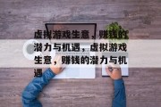 虚拟游戏生意,赚钱的潜力与机遇,虚拟游戏生意,赚钱的潜力与机遇 虚拟游戏生意,赚钱的潜力与机遇,虚拟游戏生意,赚钱的潜力与机遇