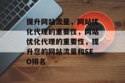 提升网站流量，网站优化代理的重要性，网站优化代理的重要性，提升您的网站流量和SEO排名