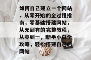 如何自己建立一个网站，从零开始的全过程指南，零基础搭建网站，从无到有的完整教程，从零到一，新手小白全攻略，轻松搭建自己的网站