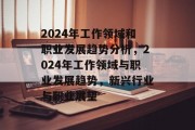 2024年工作领域和职业发展趋势分析,2024年工作领域与职业发展趋势,新兴行业与职业展望 2024年工作领域和职业发展趋势分析,2024年工作领域与职业发展趋势,新兴行业与职业展望