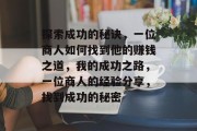 探索成功的秘诀,一位商人如何找到他的赚钱之道,我的成功之路,一位商人的经验分享,找到成功的秘密