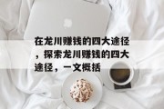 在龙川赚钱的四大途径,探索龙川赚钱的四大途径,一文概括 在龙川赚钱的四大途径,探索龙川赚钱的四大途径,一文概括