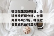 哪国做生意好赚钱,全球商业环境分析,全球商业环境分析,哪国做生意更具盈利潜力? 哪国做生意好赚钱,全球商业环境分析,全球商业环境分析,哪国做生意更具盈利潜力?