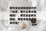 餐饮业投资和创业的热门选择，做什么餐饮最赚钱？，餐饮业盈利大揭秘，哪些项目最具投资价值？