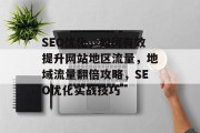 SEO优化，如何有效提升网站地区流量，地域流量翻倍攻略，SEO优化实战技巧