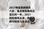 2017明星新闻娱乐八卦，盘点娱乐圈风云变幻的一年，2017娱乐圈风云录，明星新闻与娱乐八卦盘点