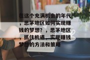 在这个充满机会的年代,思茅地区如何实现赚钱的梦想?,思茅地区,抓住机遇,实现赚钱梦想的方法和策略 在这个充满机会的年代,思茅地区如何实现赚钱的梦想?,思茅地区,抓住机遇,实现赚钱梦想的方法和策略