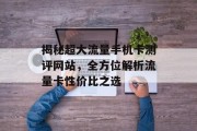 揭秘超大流量手机卡测评网站,全方位解析流量卡性价比之选 揭秘超大流量手机卡测评网站,全方位解析流量卡性价比之选