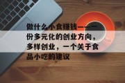 做什么小食赚钱——一份多元化的创业方向,多样创业,一个关于食品小吃的建议 做什么小食赚钱——一份多元化的创业方向,多样创业,一个关于食品小吃的建议