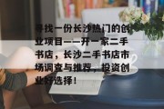寻找一份长沙热门的创业项目——开一家二手书店,长沙二手书店市场调查与推荐,投资创业好选择!